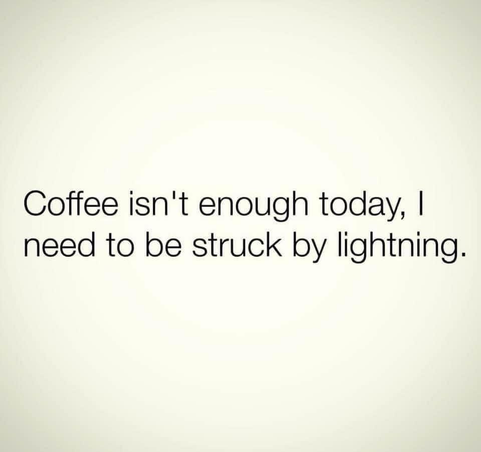 Coffee isnt enough today Coffee Memes